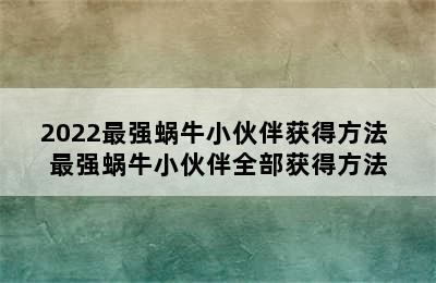 2022最强蜗牛小伙伴获得方法 最强蜗牛小伙伴全部获得方法